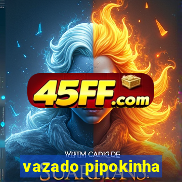vazado pipokinha